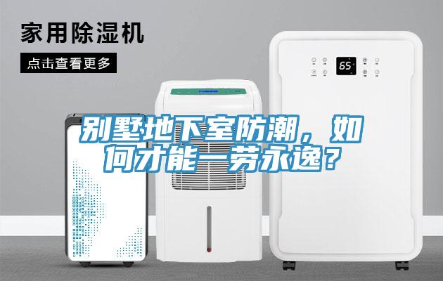 別墅地下室防潮，如何才能一勞永逸？