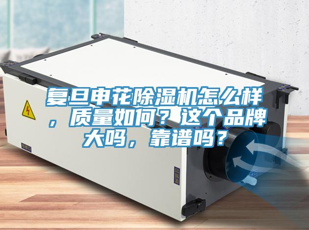 復(fù)旦申花除濕機怎么樣，質(zhì)量如何？這個品牌大嗎，靠譜嗎？