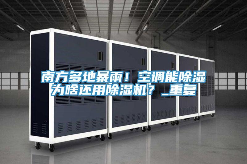南方多地暴雨！空調(diào)能除濕為啥還用除濕機(jī)？_重復(fù)