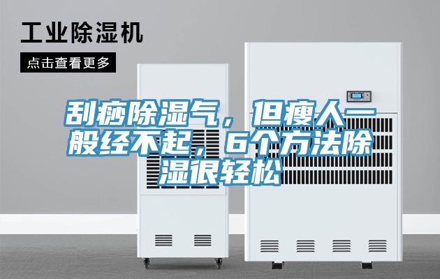 刮痧除濕氣，但瘦人一般經(jīng)不起，6個方法除濕很輕松