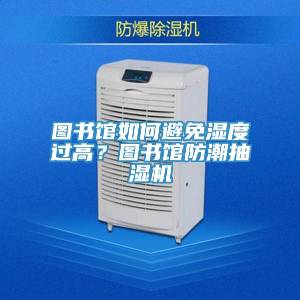 圖書館如何避免濕度過高？圖書館防潮抽濕機(jī)