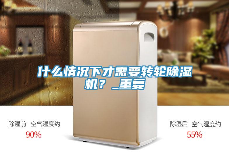 什么情況下才需要轉(zhuǎn)輪除濕機(jī)？_重復(fù)