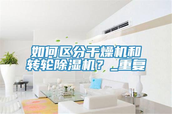 如何區(qū)分干燥機(jī)和轉(zhuǎn)輪除濕機(jī)？_重復(fù)
