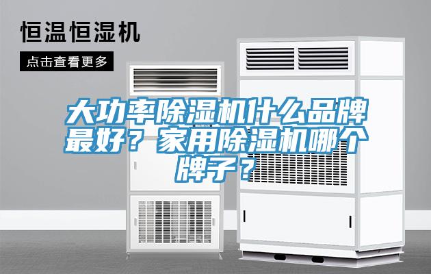 大功率除濕機什么品牌最好？家用除濕機哪個牌子？