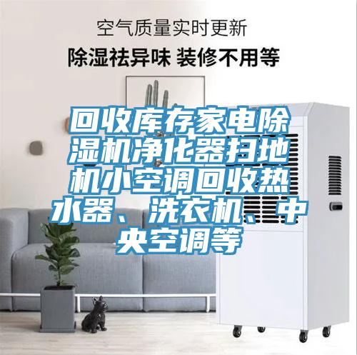 回收庫存家電除濕機凈化器掃地機小空調(diào)回收熱水器、洗衣機、中央空調(diào)等