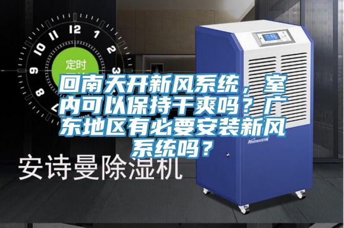 回南天開新風系統(tǒng)，室內可以保持干爽嗎？廣東地區(qū)有必要安裝新風系統(tǒng)嗎？