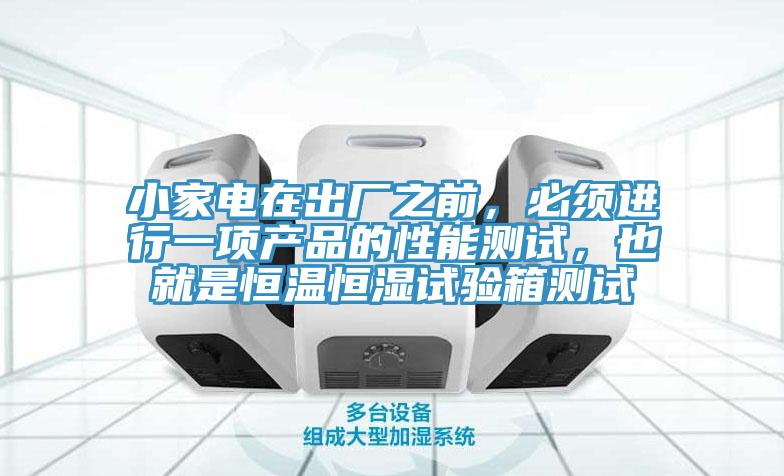 小家電在出廠之前，必須進(jìn)行一項(xiàng)產(chǎn)品的性能測試，也就是恒溫恒濕試驗(yàn)箱測試