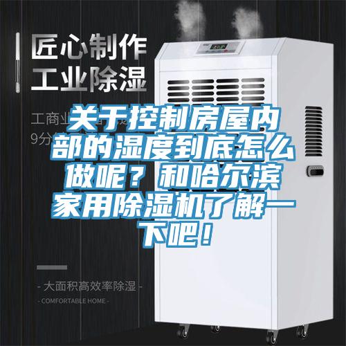 關于控制房屋內(nèi)部的濕度到底怎么做呢？和哈爾濱家用除濕機了解一下吧！
