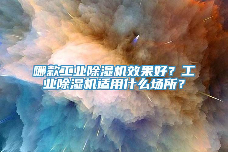 哪款工業(yè)除濕機(jī)效果好？工業(yè)除濕機(jī)適用什么場所？