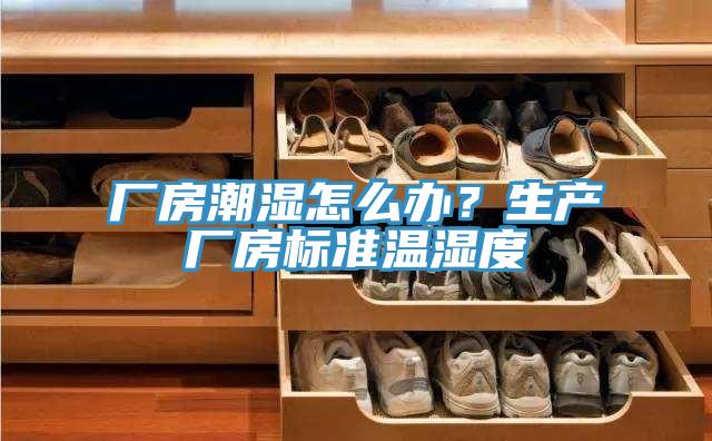 廠房潮濕怎么辦？生產(chǎn)廠房標(biāo)準(zhǔn)溫濕度