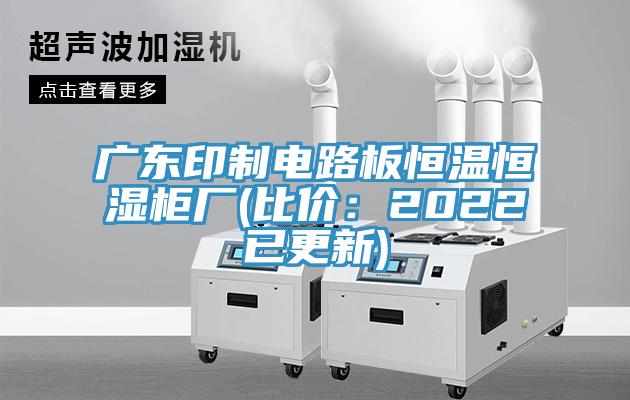 廣東印制電路板恒溫恒濕柜廠(chǎng)(比價(jià)：2022已更新)