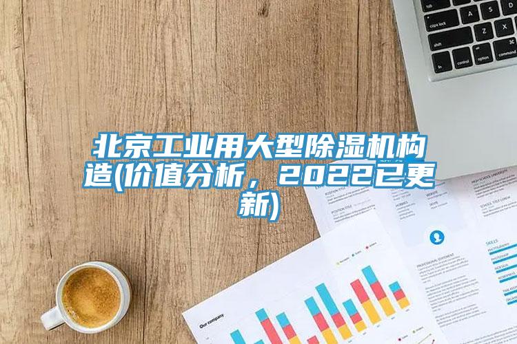 北京工業(yè)用大型除濕機(jī)構(gòu)造(價(jià)值分析，2022已更新)