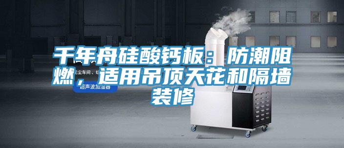 千年舟硅酸鈣板：防潮阻燃，適用吊頂天花和隔墻裝修