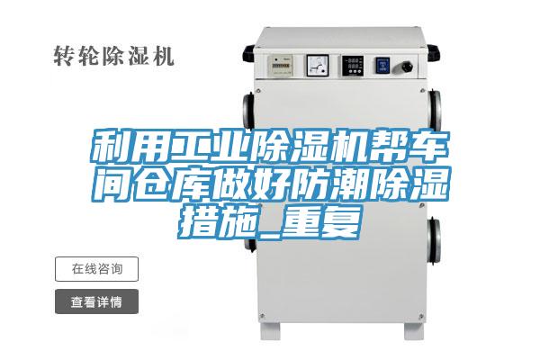 利用工業(yè)除濕機(jī)幫車(chē)間倉(cāng)庫(kù)做好防潮除濕措施_重復(fù)