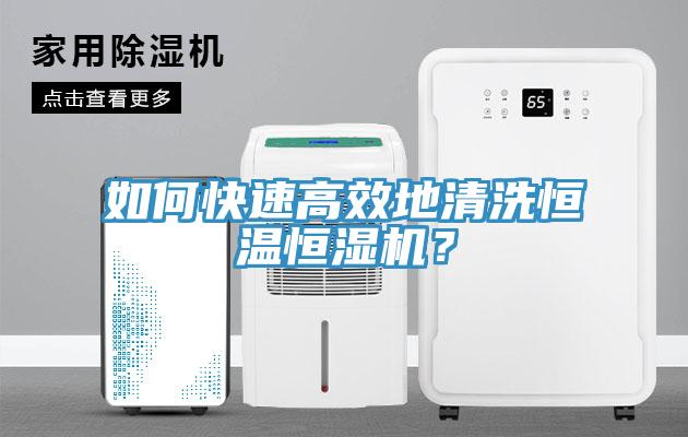 如何快速高效地清洗恒溫恒濕機(jī)？