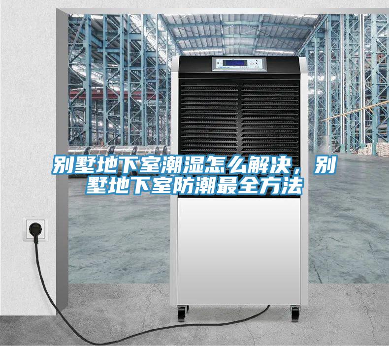 別墅地下室潮濕怎么解決，別墅地下室防潮最全方法