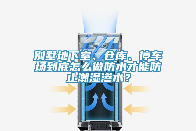 別墅地下室、倉庫、停車場到底怎么做防水才能防止潮濕滲水？