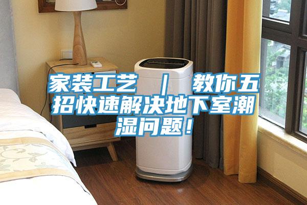 家裝工藝 ｜ 教你五招快速解決地下室潮濕問(wèn)題！