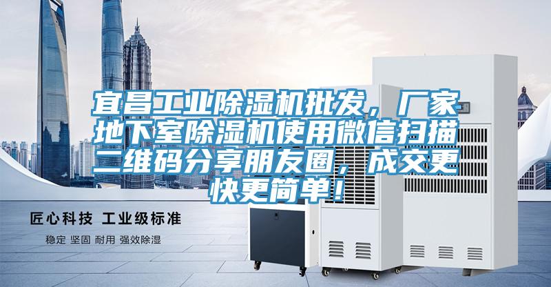 宜昌工業(yè)除濕機(jī)批發(fā)，廠家地下室除濕機(jī)使用微信掃描二維碼分享朋友圈，成交更快更簡單！