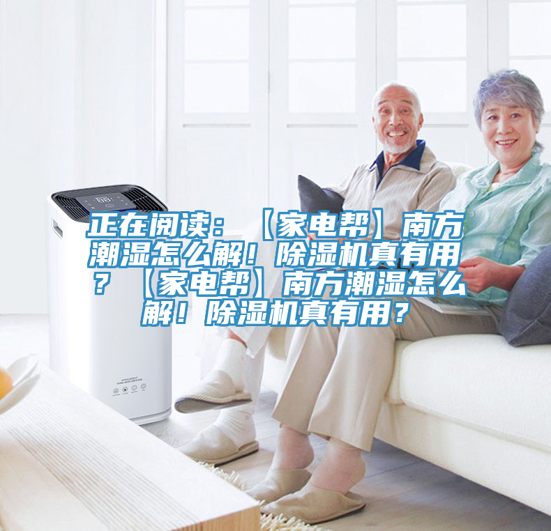 正在閱讀：【家電幫】南方潮濕怎么解！除濕機真有用？【家電幫】南方潮濕怎么解！除濕機真有用？