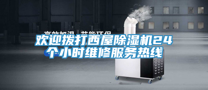 歡迎撥打西屋除濕機24個小時維修服務(wù)熱線