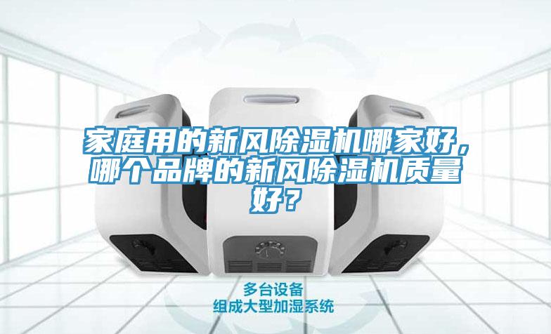 家庭用的新風(fēng)除濕機(jī)哪家好，哪個(gè)品牌的新風(fēng)除濕機(jī)質(zhì)量好？