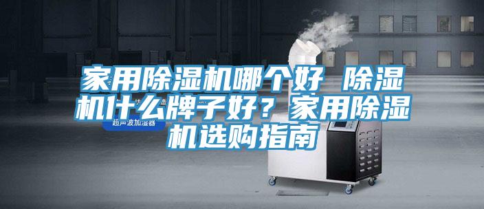 家用除濕機哪個好 除濕機什么牌子好？家用除濕機選購指南