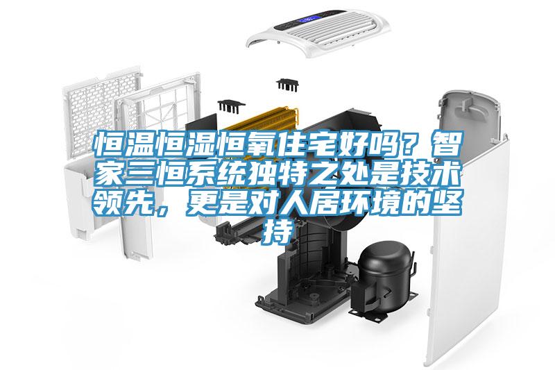 恒溫恒濕恒氧住宅好嗎？智家三恒系統(tǒng)獨(dú)特之處是技術(shù)領(lǐng)先，更是對人居環(huán)境的堅(jiān)持