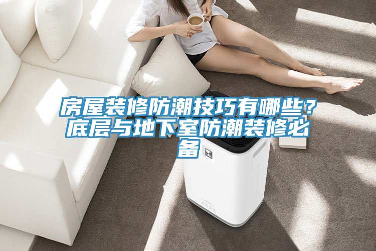 房屋裝修防潮技巧有哪些？底層與地下室防潮裝修必備