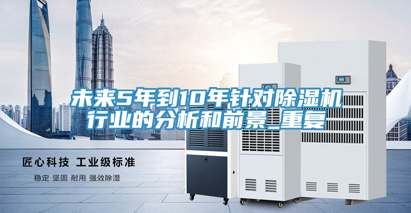 未來5年到10年針對除濕機行業(yè)的分析和前景_重復(fù)