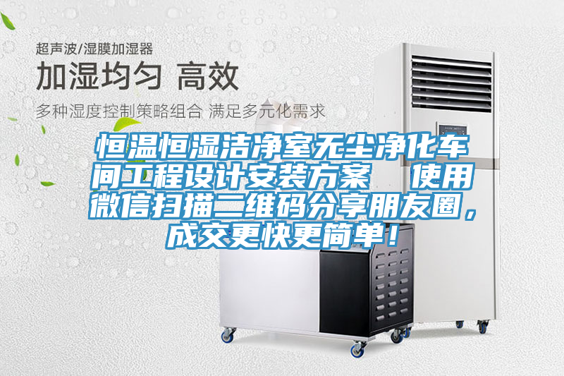 恒溫恒濕潔凈室無塵凈化車間工程設(shè)計(jì)安裝方案  使用微信掃描二維碼分享朋友圈，成交更快更簡單！