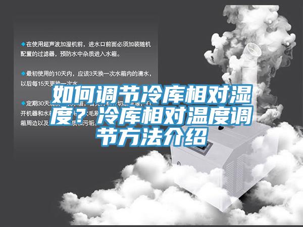 如何調(diào)節(jié)冷庫相對濕度？冷庫相對溫度調(diào)節(jié)方法介紹
