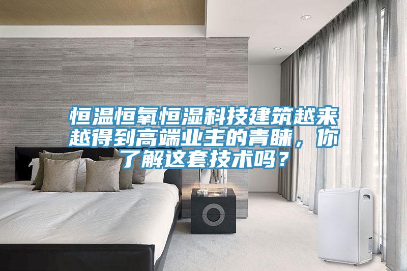 恒溫恒氧恒濕科技建筑越來越得到高端業(yè)主的青睞，你了解這套技術(shù)嗎？
