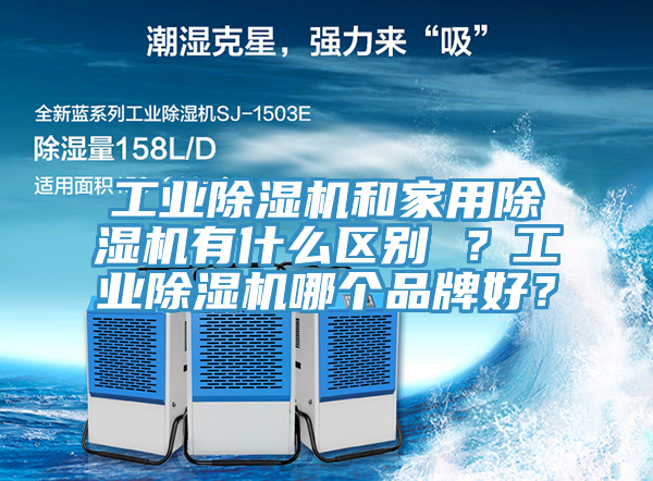 工業(yè)除濕機(jī)和家用除濕機(jī)有什么區(qū)別 ？工業(yè)除濕機(jī)哪個(gè)品牌好？