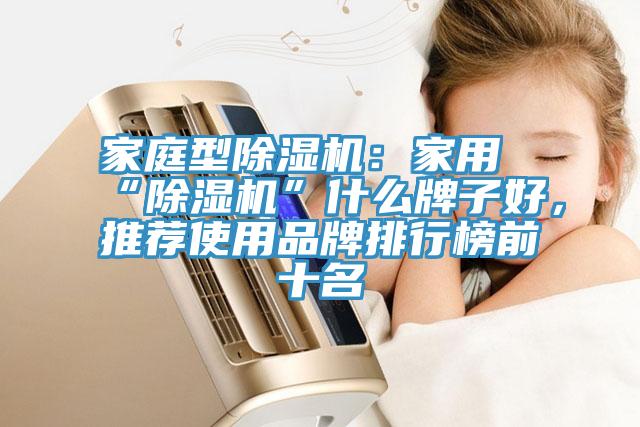 家庭型除濕機(jī)：家用“除濕機(jī)”什么牌子好，推薦使用品牌排行榜前十名