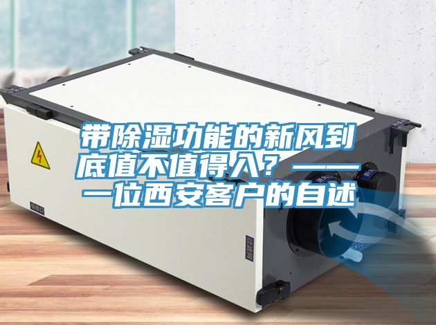 帶除濕功能的新風到底值不值得入？——一位西安客戶的自述