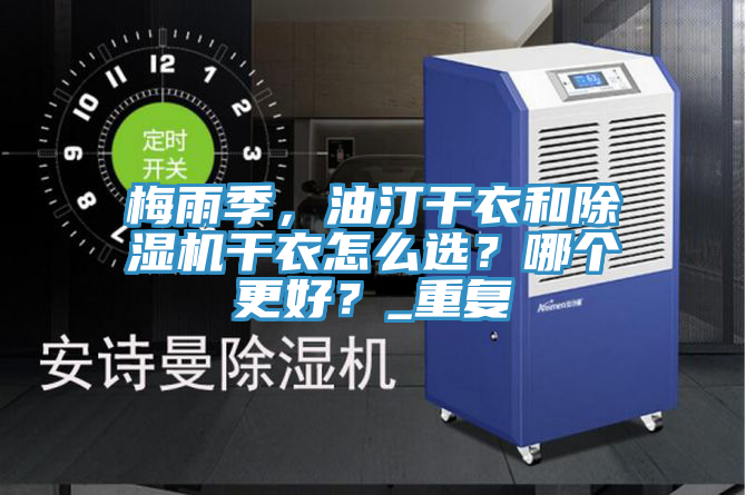 梅雨季，油汀干衣和除濕機干衣怎么選？哪個更好？_重復(fù)