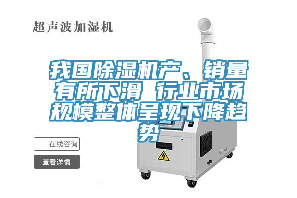 我國除濕機產(chǎn)、銷量有所下滑 行業(yè)市場規(guī)模整體呈現(xiàn)下降趨勢