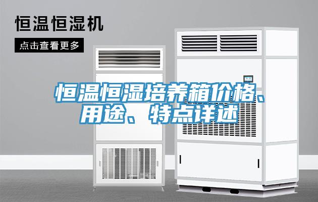 恒溫恒濕培養(yǎng)箱價(jià)格、用途、特點(diǎn)詳述