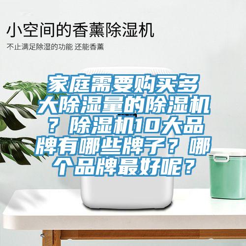 家庭需要購買多大除濕量的除濕機(jī)？除濕機(jī)10大品牌有哪些牌子？哪個(gè)品牌最好呢？