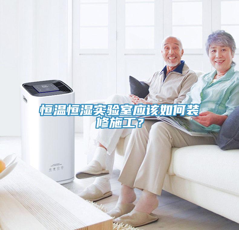 恒溫恒濕實(shí)驗(yàn)室應(yīng)該如何裝修施工？