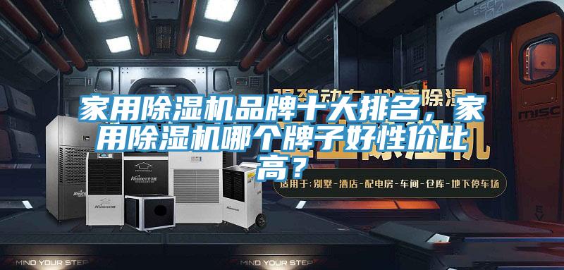 家用除濕機品牌十大排名，家用除濕機哪個牌子好性價比高？
