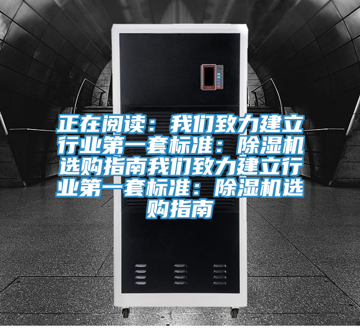 正在閱讀：我們致力建立行業(yè)第一套標(biāo)準(zhǔn)：除濕機選購指南我們致力建立行業(yè)第一套標(biāo)準(zhǔn)：除濕機選購指南