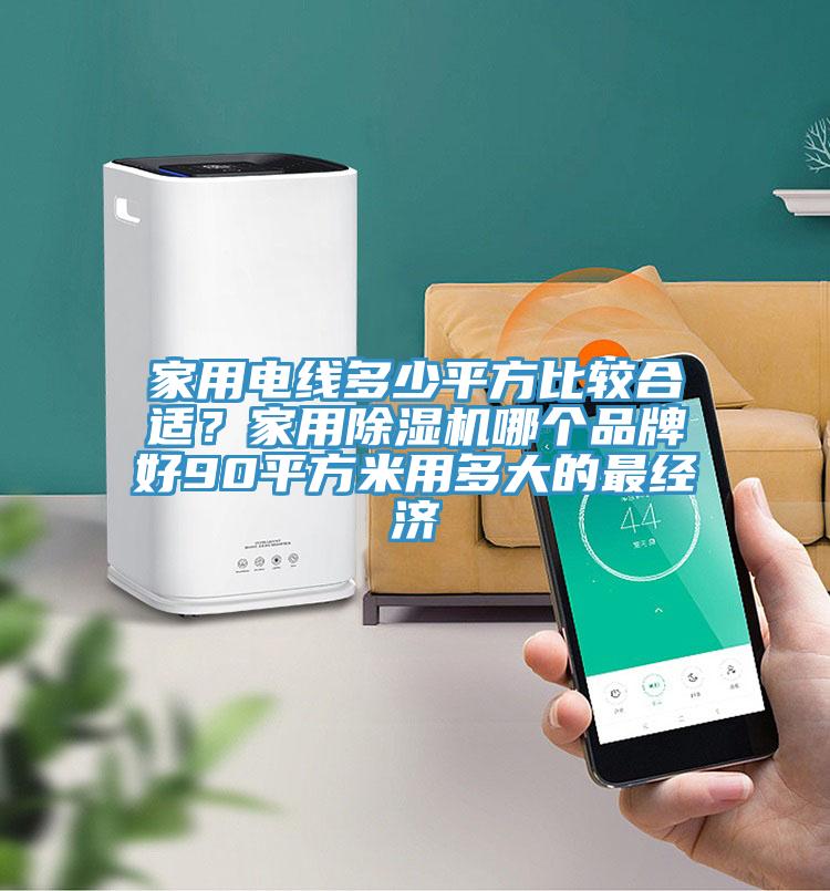 家用電線多少平方比較合適？家用除濕機哪個品牌好90平方米用多大的最經(jīng)濟