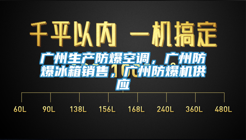 廣州生產(chǎn)防爆空調(diào)，廣州防爆冰箱銷售，廣州防爆機(jī)供應(yīng)