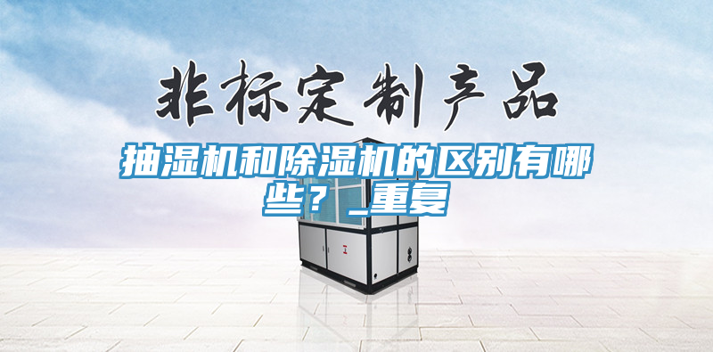 抽濕機(jī)和除濕機(jī)的區(qū)別有哪些？_重復(fù)