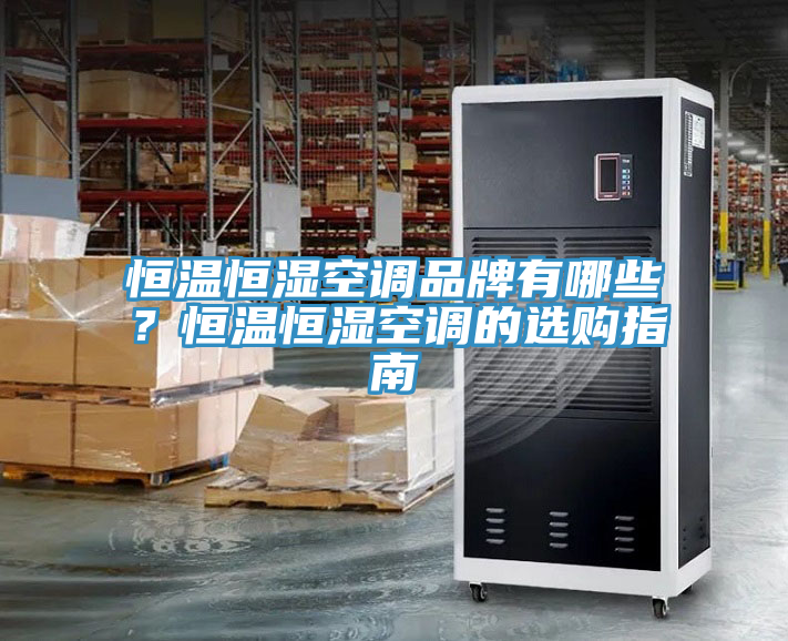 恒溫恒濕空調(diào)品牌有哪些？恒溫恒濕空調(diào)的選購(gòu)指南