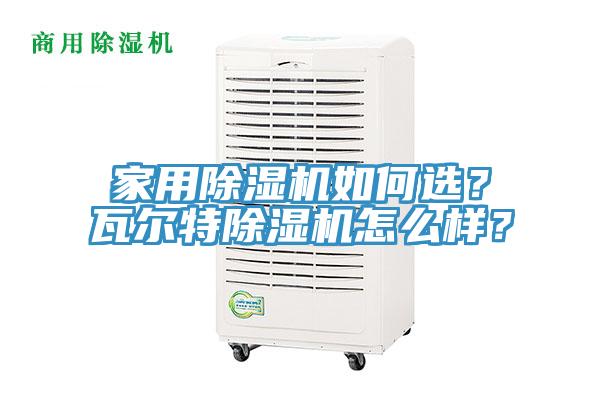 家用除濕機(jī)如何選？瓦爾特除濕機(jī)怎么樣？
