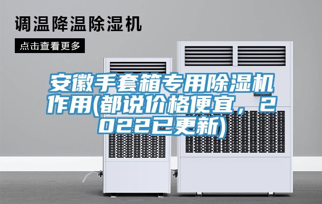 安徽手套箱專用除濕機(jī)作用(都說(shuō)價(jià)格便宜，2022已更新)