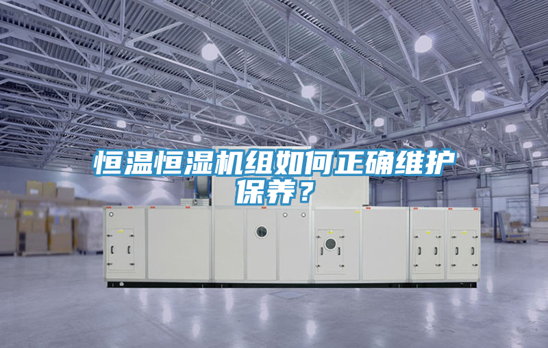 恒溫恒濕機(jī)組如何正確維護(hù)保養(yǎng)？